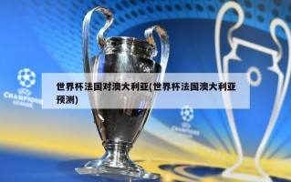 世界杯法国对澳大利亚(世界杯法国澳大利亚预测)