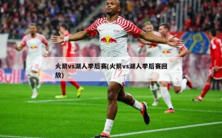 火箭vs湖人季后赛(火箭vs湖人季后赛回放)