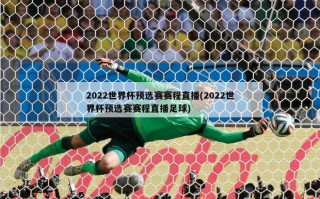 2022世界杯预选赛赛程直播(2022世界杯预选赛赛程直播足球)