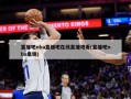 直播吧nba直播吧在线直播观看(直播吧nba集锦)