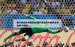 里约奥运会中国首金(里约奥运会中国首金来自哪个项目)