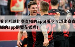 看乒乓球比赛直播的app(看乒乓球比赛直播的app需要花钱吗)