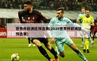 世界杯欧洲区预选赛(2026世界杯欧洲区预选赛)