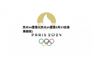 热火vs雷霆2(热火vs雷霆2月13日录像回放)