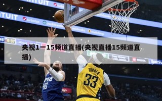央视1一15频道直播(央视直播15频道直播)