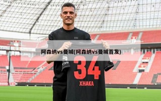 阿森纳vs曼城(阿森纳vs曼城首发)