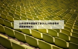 18年世界杯德国死了多少人(18年世界杯德国被谁淘汰)
