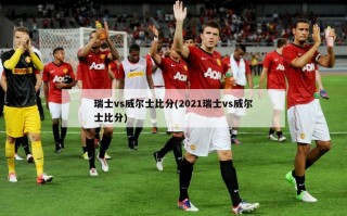 瑞士vs威尔士比分(2021瑞士vs威尔士比分)