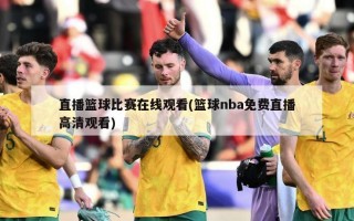 直播篮球比赛在线观看(篮球nba免费直播高清观看)