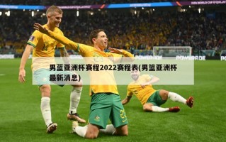 男蓝亚洲杯赛程2022赛程表(男篮亚洲杯最新消息)