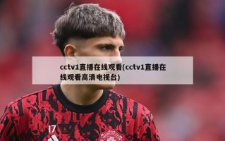 cctv1直播在线观看(cctv1直播在线观看高清电视台)