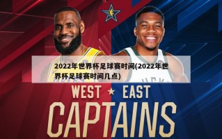 2022年世界杯足球赛时间(2022年世界杯足球赛时间几点)