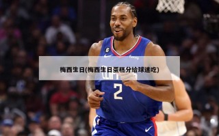 梅西生日(梅西生日蛋糕分给球迷吃)