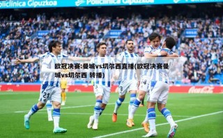 欧冠决赛:曼城vs切尔西直播(欧冠决赛曼城vs切尔西 转播)