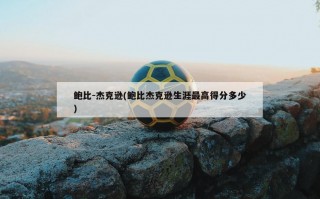 鲍比-杰克逊(鲍比杰克逊生涯最高得分多少)