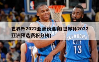世界杯2022亚洲预选赛(世界杯2022亚洲预选赛积分榜)
