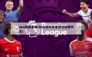 nba视频录像(NBA视频录像回放微博中文)