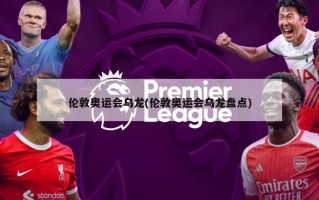 伦敦奥运会乌龙(伦敦奥运会乌龙盘点)