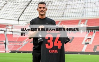 湖人vs雄鹿直播(湖人vs雄鹿直播在线观看)