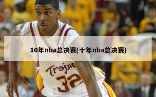 10年nba总决赛(十年nba总决赛)