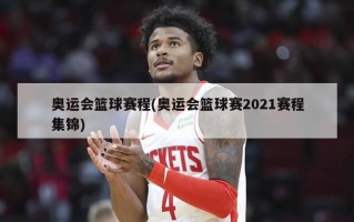 奥运会篮球赛程(奥运会篮球赛2021赛程集锦)