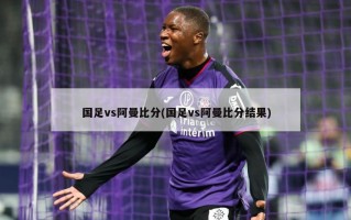 国足vs阿曼比分(国足vs阿曼比分结果)