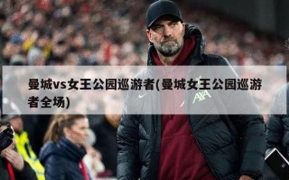 曼城vs女王公园巡游者(曼城女王公园巡游者全场)