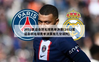 2012奥运会羽毛球男单决赛(2012奥运会羽毛球男单决赛有几分误判)