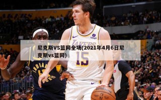 尼克斯VS篮网全场(2021年4月6日尼克斯vs篮网)