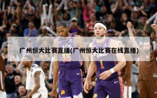 广州恒大比赛直播(广州恒大比赛在线直播)