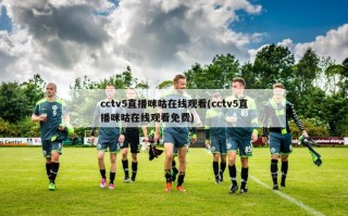 cctv5直播咪咕在线观看(cctv5直播咪咕在线观看免费)