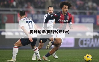 网球论坛(网球论坛tw)