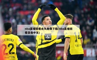 nba直播回看永久免费下载(nba直播回看录像中文)