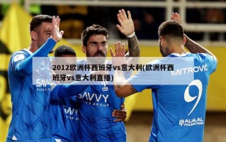 2012欧洲杯西班牙vs意大利(欧洲杯西班牙vs意大利直播)