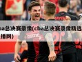 cba总决赛录像(cba总决赛录像精选正直播网)