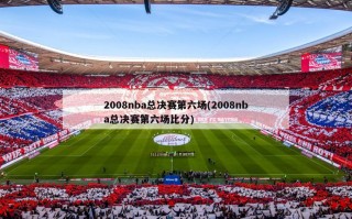 2008nba总决赛第六场(2008nba总决赛第六场比分)