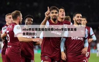 nba季后赛直播在线看(nba季后赛直播免费回放)