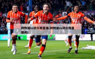 利物浦vs切尔西直播(利物浦vs切尔西直播间)