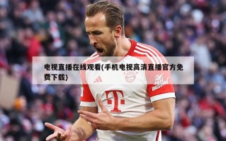 电视直播在线观看(手机电视高清直播官方免费下载)
