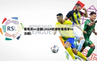 葡萄牙vs法国(2024欧洲杯葡萄牙vs法国)