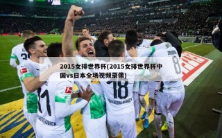 2015女排世界杯(2015女排世界杯中国vs日本全场视频录像)