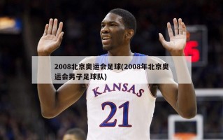 2008北京奥运会足球(2008年北京奥运会男子足球队)