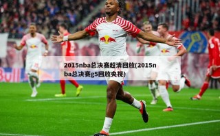 2015nba总决赛超清回放(2015nba总决赛g5回放央视)