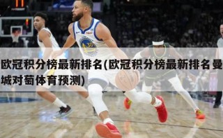 欧冠积分榜最新排名(欧冠积分榜最新排名曼城对萄体育预测)