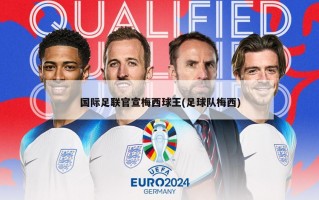 国际足联官宣梅西球王(足球队梅西)