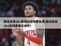 腾讯体育nba直播在线观看免费(腾讯体育nba在线直播无插件)