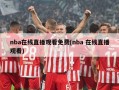 nba在线直播观看免费(nba 在线直播观看)
