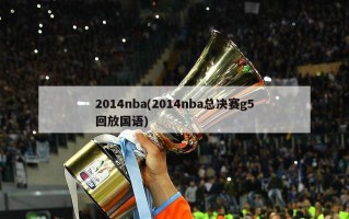 2014nba(2014nba总决赛g5回放国语)