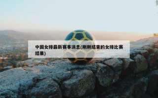 中国女排最新赛事消息(刚刚结束的女排比赛结果)