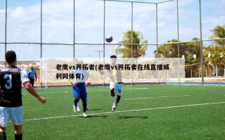 老鹰vs开拓者(老鹰vs开拓者在线直播威利网体育)